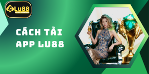 Cách Tải App LU88 Trên Android Và iOS Nhanh Chóng 2026