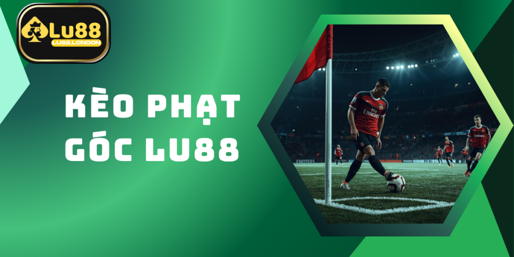 Kèo Phạt Góc LU88 – Cách Chơi Và Bí Quyết Thắng Từ Cao Thủ